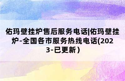 佑玛壁挂炉售后服务电话|佑玛壁挂炉-全国各市服务热线电话(2023-已更新）